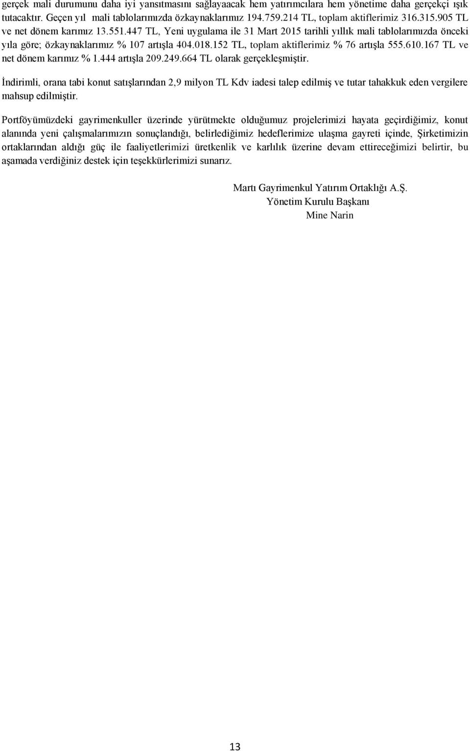 018.152 TL, toplam aktiflerimiz % 76 artışla 555.610.167 TL ve net dönem karımız % 1.444 artışla 209.249.664 TL olarak gerçekleşmiştir.