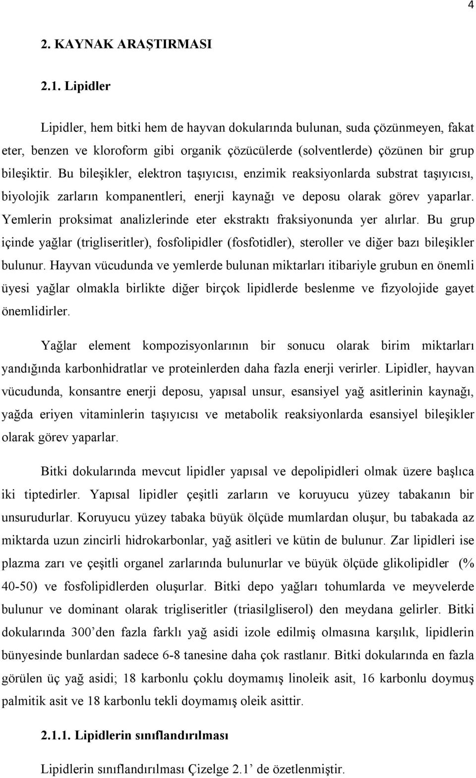 Bu bileşikler, elektron taşıyıcısı, enzimik reaksiyonlarda substrat taşıyıcısı, biyolojik zarların kompanentleri, enerji kaynağı ve deposu olarak görev yaparlar.