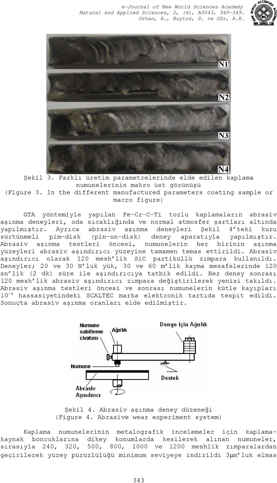 altında yapılmıştır. Ayrıca abrasiv aşınma deneyleri Şekil 4 teki kuru sürtünmeli pim-disk (pin-on-disk) deney aparatıyla yapılmıştır.