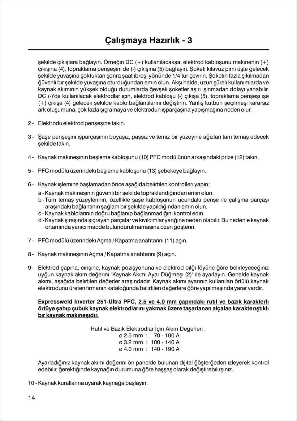 Aksi halde, uzun süreli kullanýmlarda ve kaynak akýmýnýn yüksek olduðu durumlarda gevþek soketler aþýrý ýsýnmadan dolayý yanabilir.