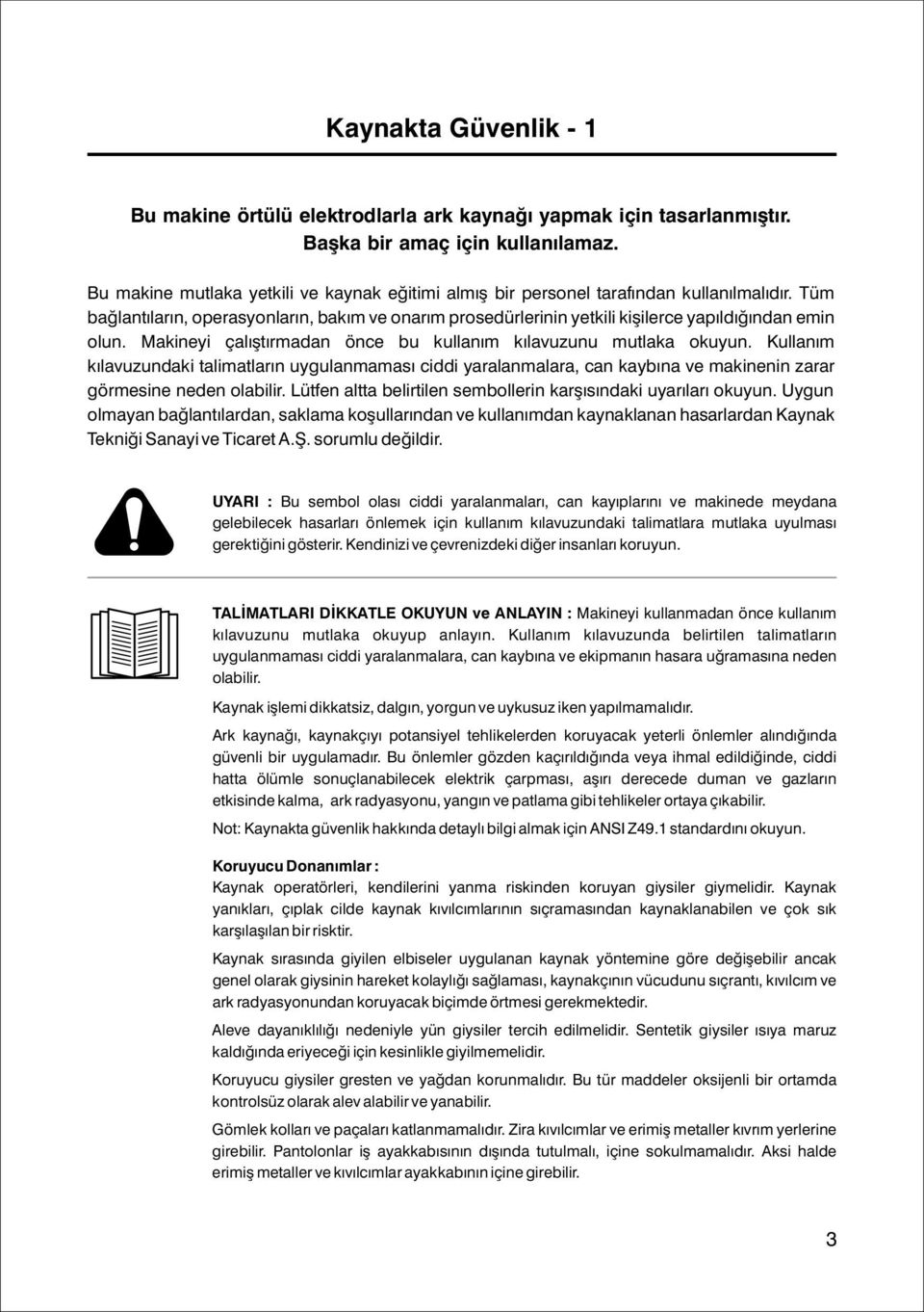 Makineyi çalýþtýrmadan önce bu kullaným kýlavuzunu mutlaka okuyun. Kullaným kýlavuzundaki talimatlarýn uygulanmamasý ciddi yaralanmalara, can kaybýna ve makinenin zarar görmesine neden olabilir.