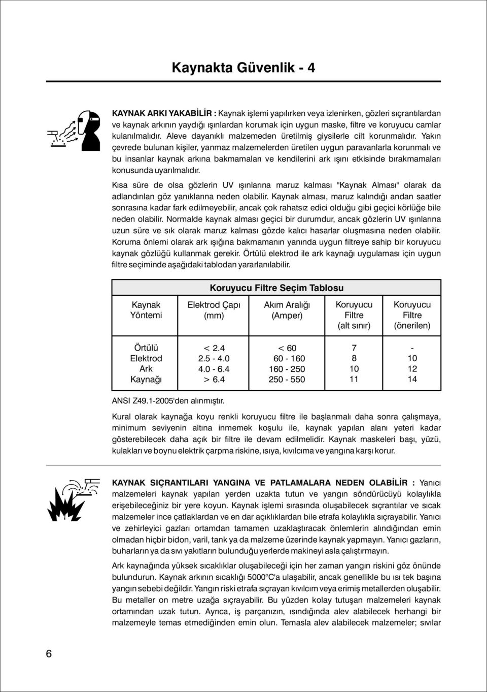 Yakýn çevrede bulunan kiþiler, yanmaz malzemelerden üretilen uygun paravanlarla korunmalý ve bu insanlar kaynak arkýna bakmamalarý ve kendilerini ark ýþýný etkisinde býrakmamalarý konusunda