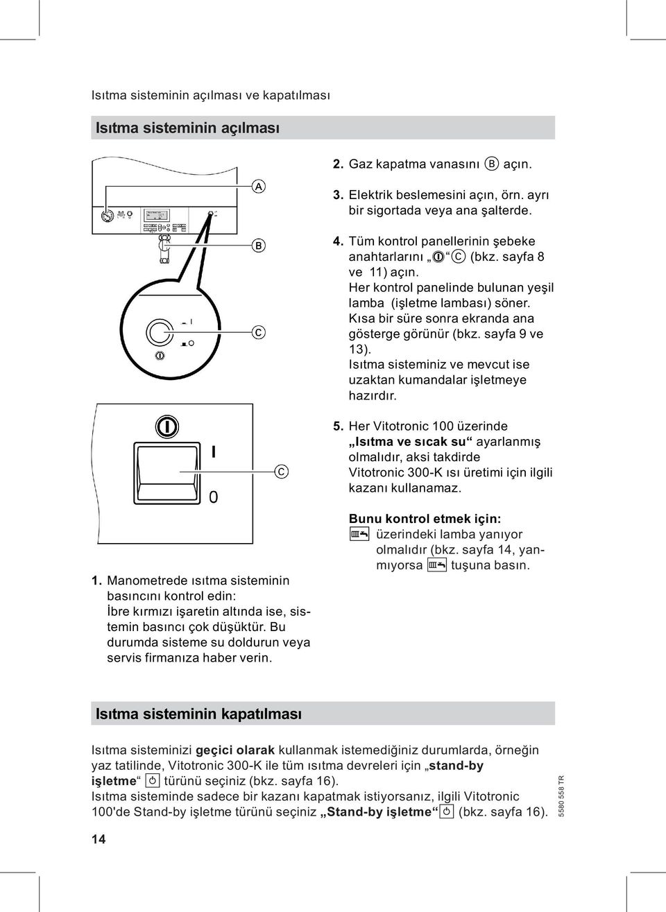 sayfa 9 ve 13). Isıtma sisteminiz ve mevcut ise uzaktan kumandalar işletmeye hazırdır. 5.