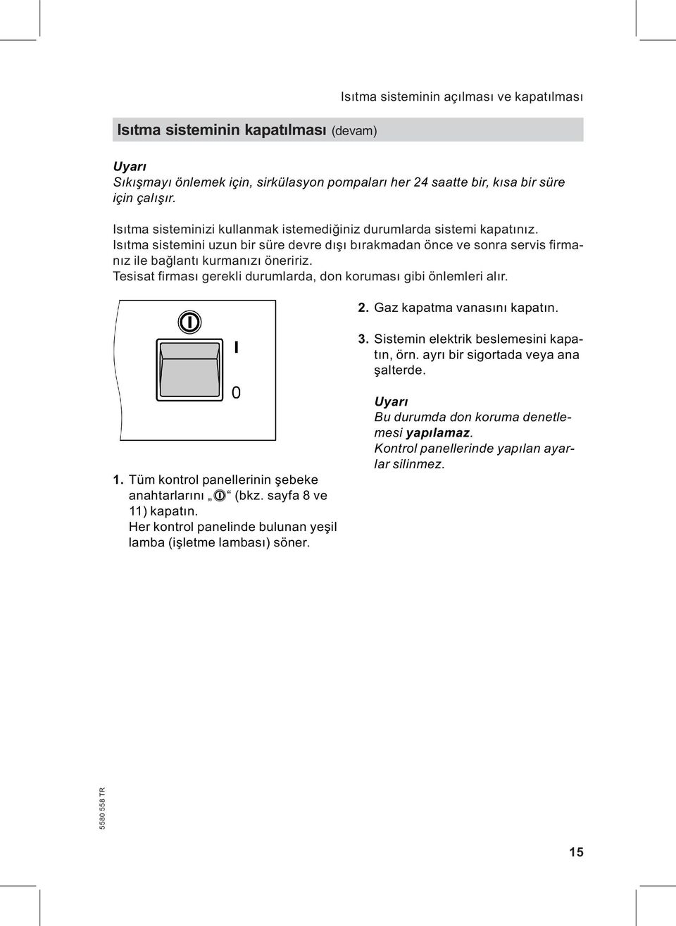 Tesisat firması gerekli durumlarda, don koruması gibi önlemleri alır. 2. Gaz kapatma vanasını kapatın. 3. Sistemin elektrik beslemesini kapatın, örn. ayrı bir sigortada veya ana şalterde. 1.