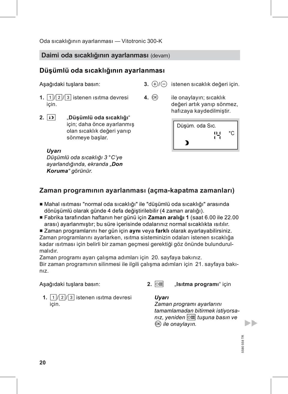 d ile onaylayın; sıcaklık değeri artık yanıp sönmez, hafızaya kaydedilmiştir. Uyarı Düşümlü oda sıcaklığı 3 C ye ayarlandığında, ekranda Don Koruma görünür.