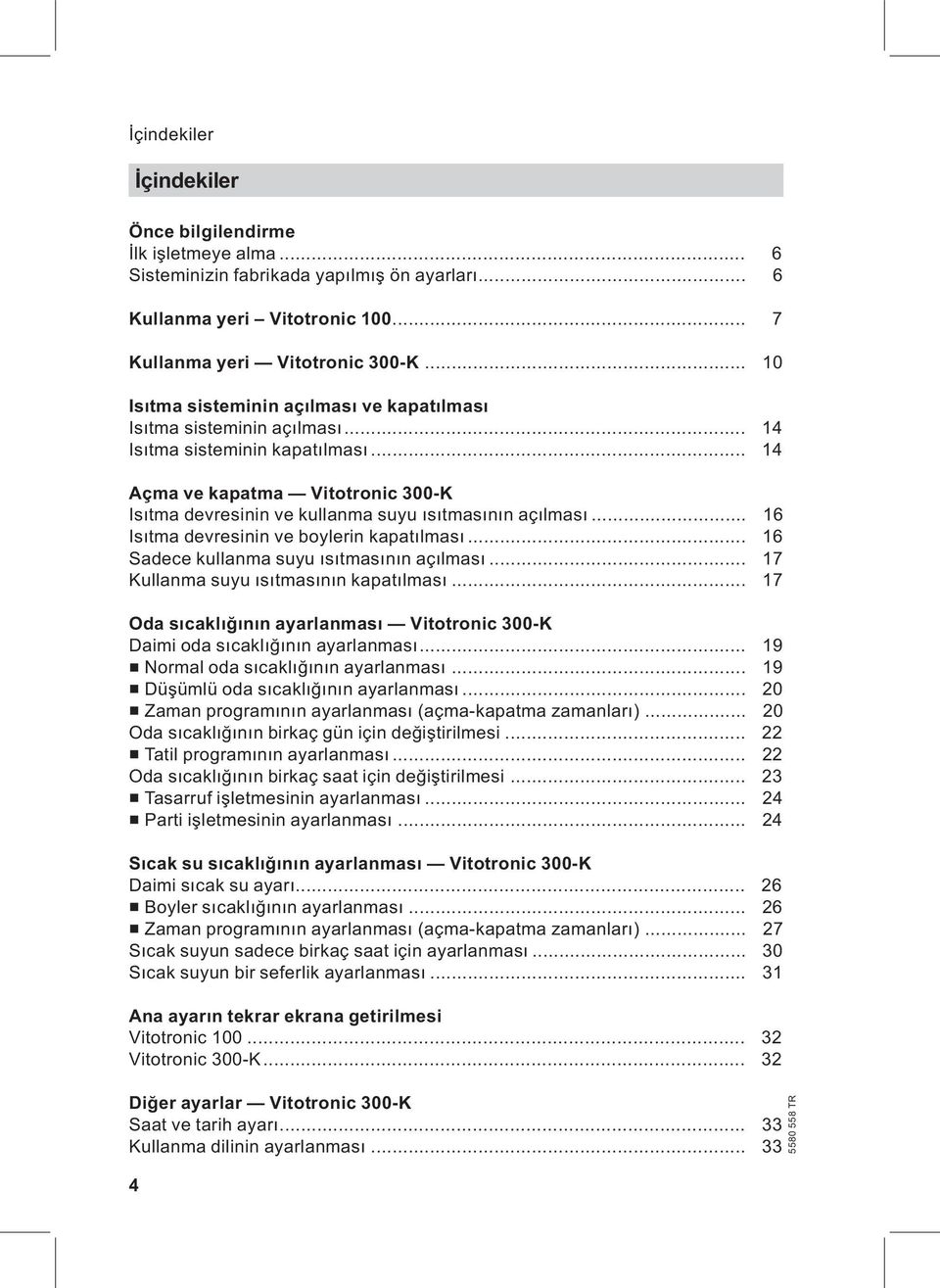 .. 14 Açma ve kapatma Vitotronic 300-K Isıtma devresinin ve kullanma suyu ısıtmasının açılması... 16 Isıtma devresinin ve boylerin kapatılması... 16 Sadece kullanma suyu ısıtmasının açılması.