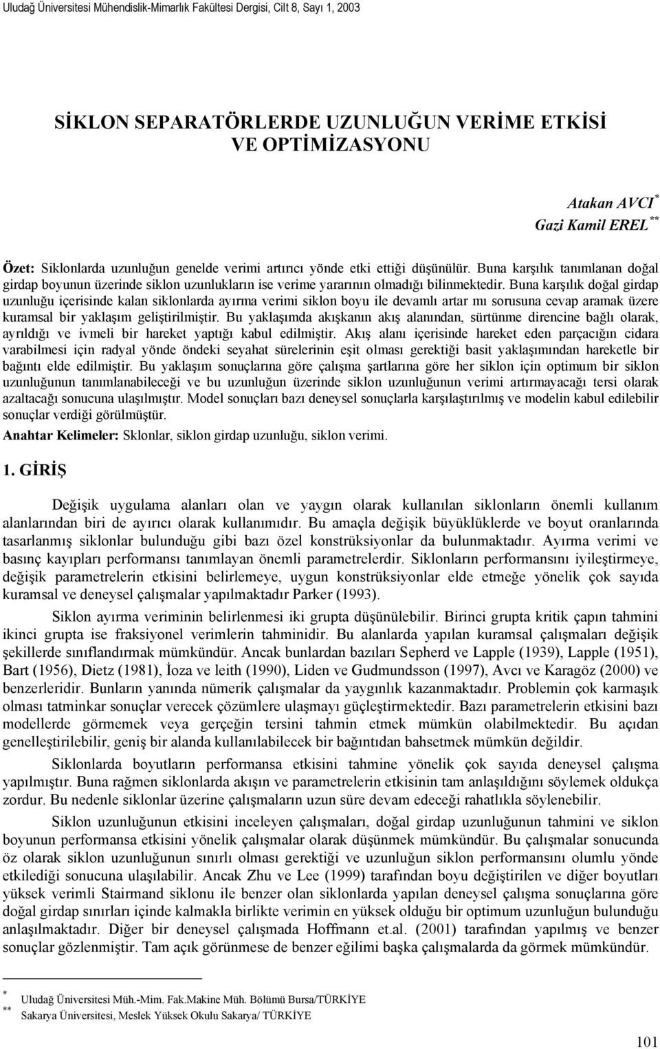 Buna karşılık doğal girdap uzunluğu içerisinde kalan siklonlarda ayırma verimi siklon boyu ile devamlı artar mı sorusuna cevap aramak üzere kuramsal bir yaklaşım geliştirilmiştir.