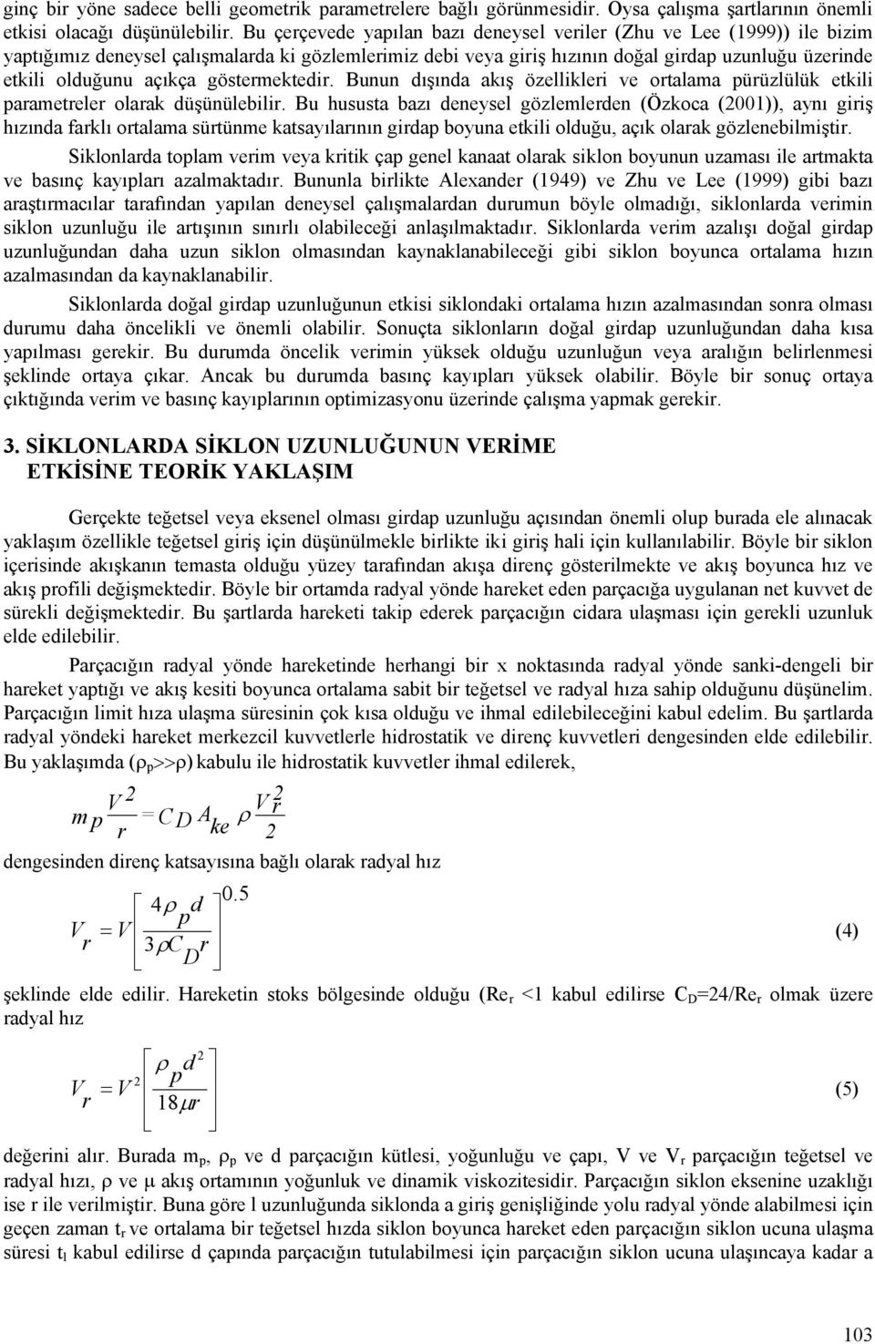 açıkça göstermektedir. Bunun dışında akış özellikleri ve ortalama pürüzlülük etkili parametreler olarak düşünülebilir.