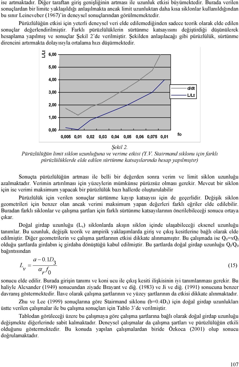 Pürüzlülüğün etkisi için yeterli deneysel veri elde edilemediğinden sadece teorik olarak elde edilen sonuçlar değerlendirilmiştir.