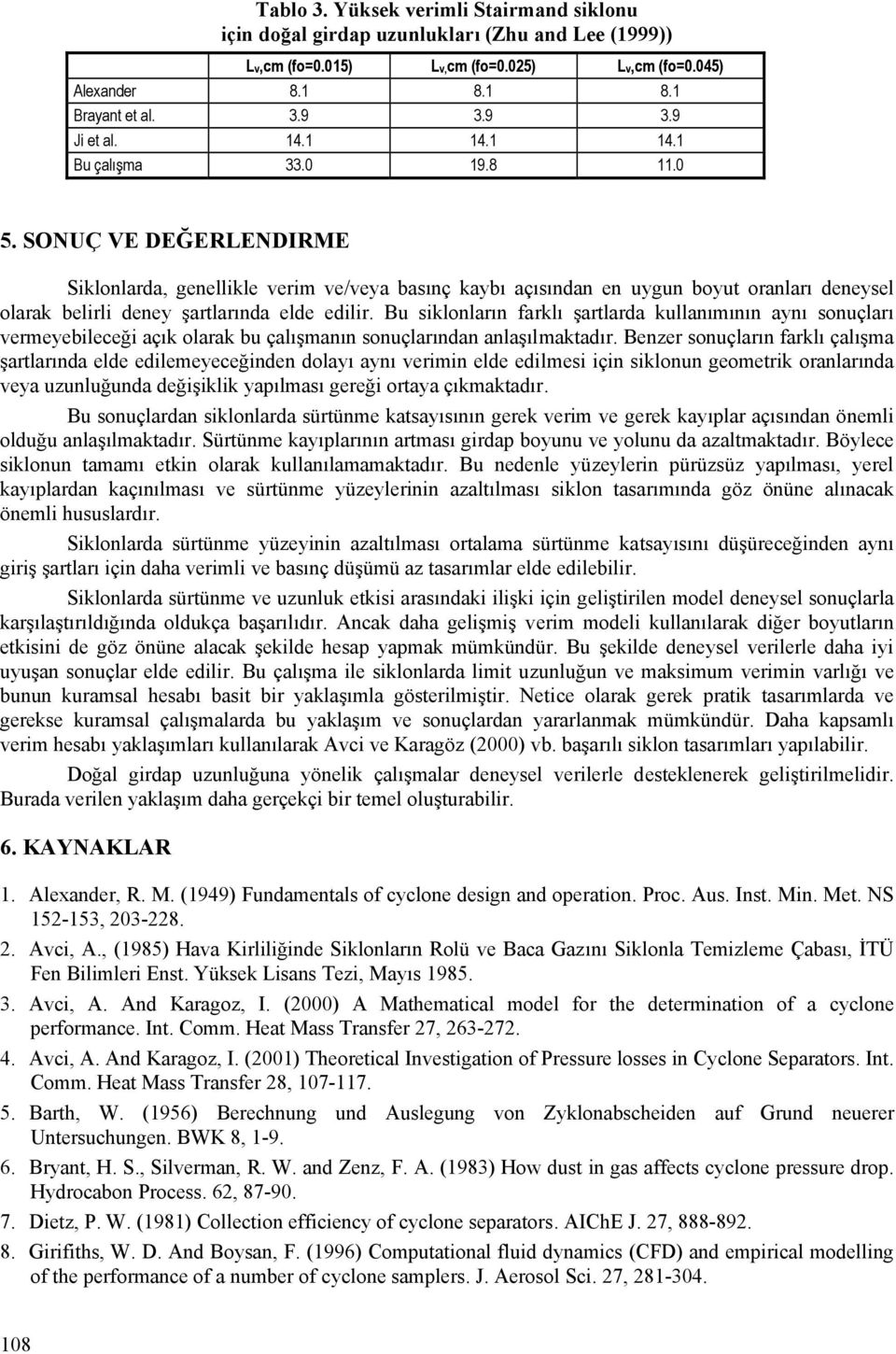 Bu siklonların farklı şartlarda kullanımının aynı sonuçları vermeyebileceği açık olarak bu çalışmanın sonuçlarından anlaşılmaktadır.