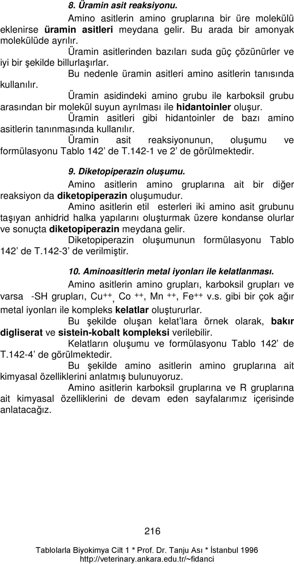 Üramin asidindeki amino grubu ile karboksil grubu arasından bir molekül suyun ayrılması ile hidantoinler oluşur. Üramin asitleri gibi hidantoinler de bazı amino asitlerin tanınmasında kullanılır.