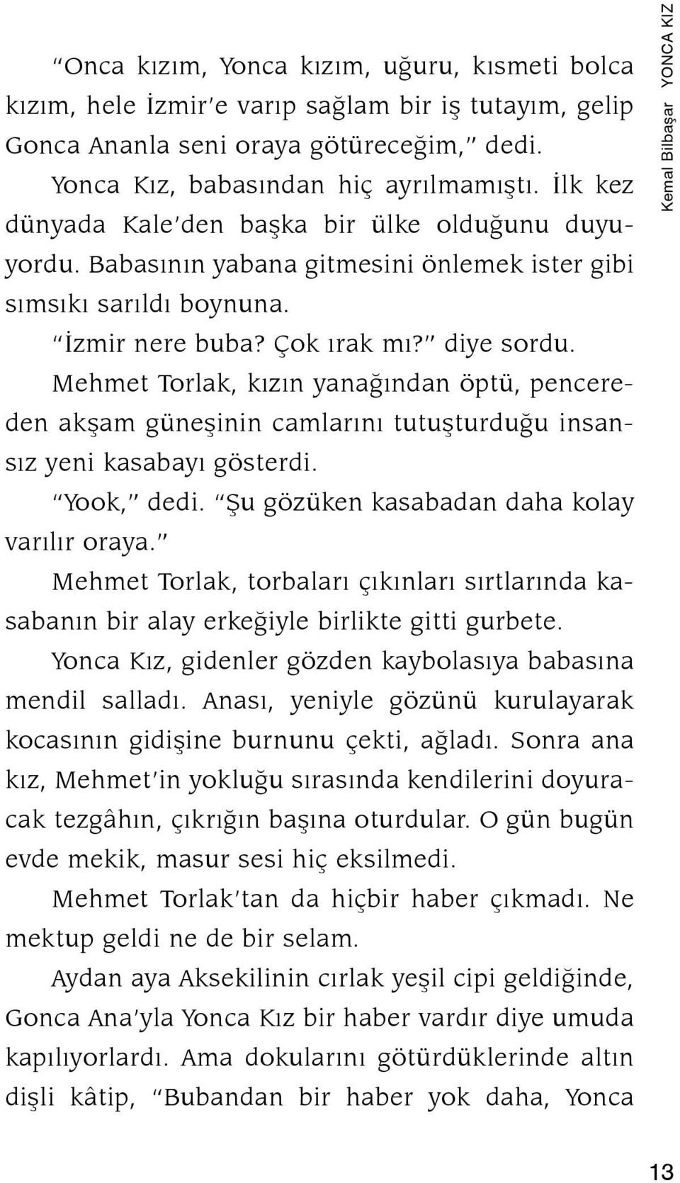 Mehmet Torlak, kızın yanağından öptü, pencereden akşam güneşinin camlarını tutuşturduğu insansız yeni kasabayı gösterdi. Yook, dedi. Şu gözüken kasabadan daha kolay varılır oraya.