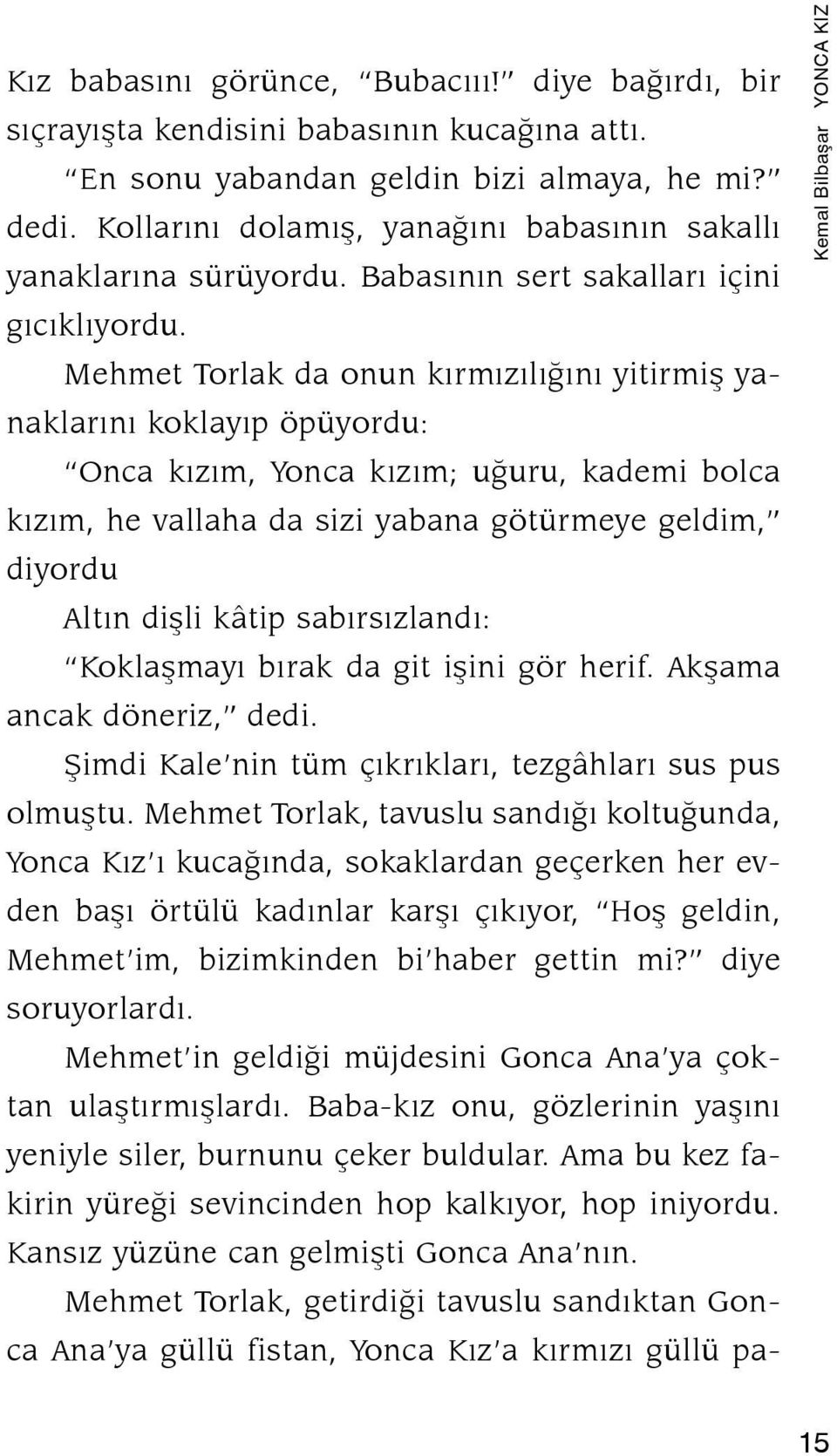 Mehmet Torlak da onun kırmızılığını yitirmiş ya naklarını koklayıp öpüyordu: Onca kızım, Yonca kızım; uğuru, kademi bol ca kı zım, he vallaha da sizi yabana götürmeye geldim, diyordu Altın dişli