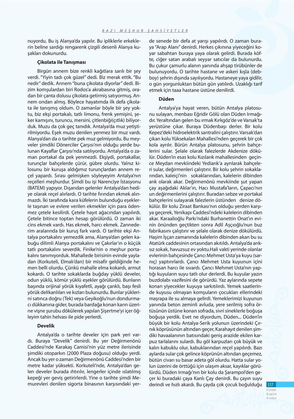 Bizim komşulardan biri Rodos a akrabasına gitmiş, oradan bir çanta dolusu çikolata getirmiş satıyormuş. Annem ondan almış. Böylece hayatımda ilk defa çikolata ile tanışmış oldum.