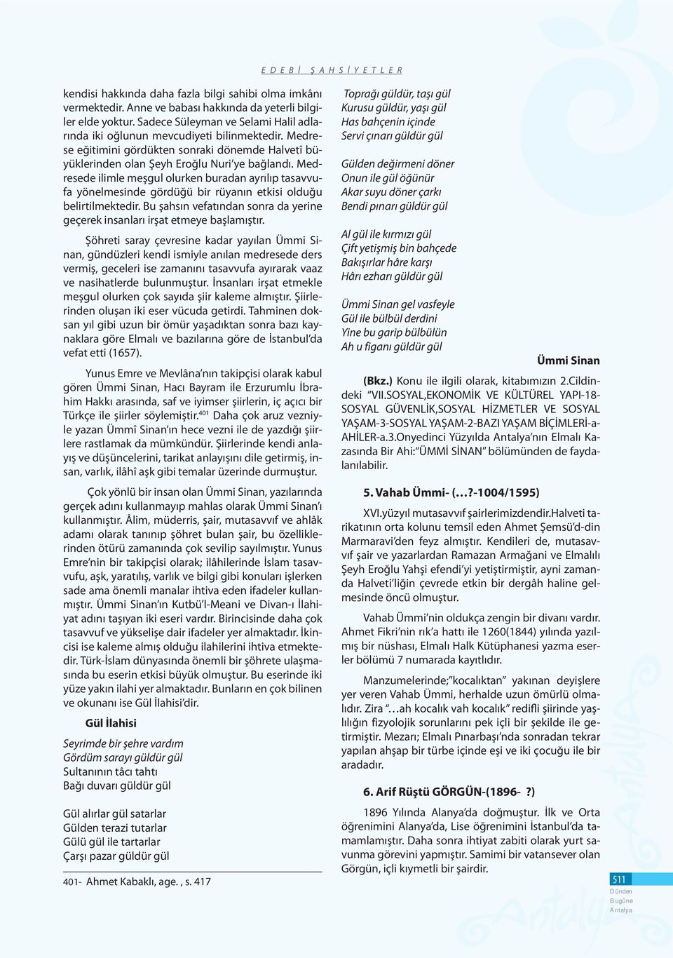 Medresede ilimle meşgul olurken buradan ayrılıp tasavvufa yönelmesinde gördüğü bir rüyanın etkisi olduğu belirtilmektedir.