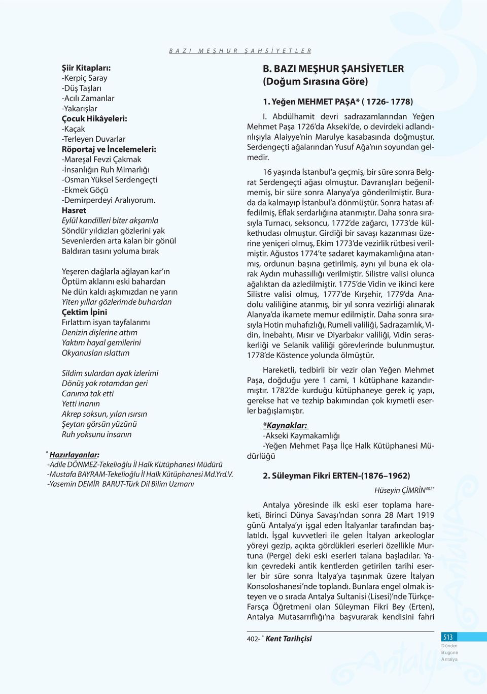 Hasret Eylül kandilleri biter akşamla Söndür yıldızları gözlerini yak Sevenlerden arta kalan bir gönül Baldıran tasını yoluma bırak Yeşeren dağlarla ağlayan kar ın Öptüm aklarını eski bahardan Ne dün