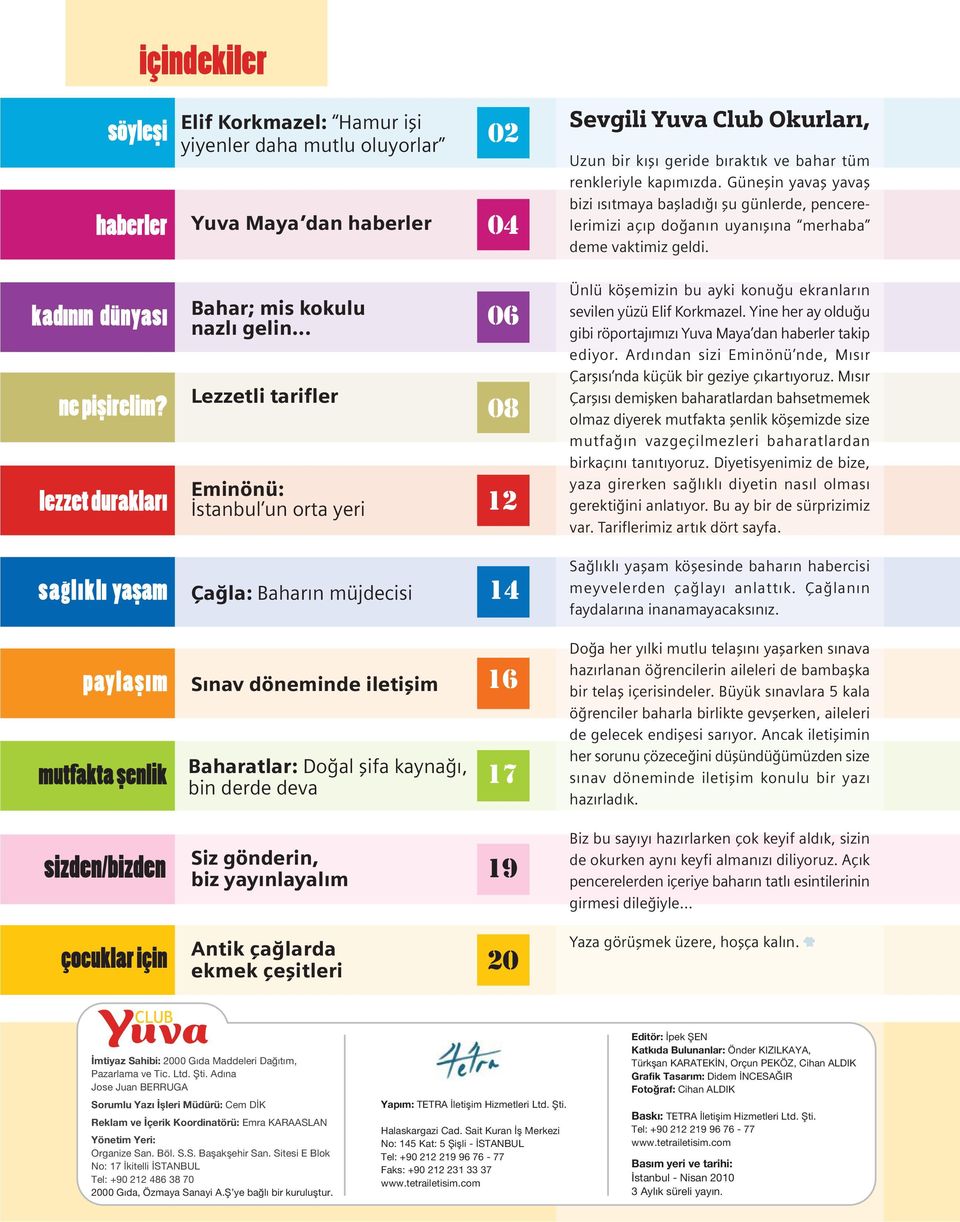 geride b rakt k ve bahar tüm renkleriyle kap m zda. Güneflin yavafl yavafl bizi s tmaya bafllad flu günlerde, pencerelerimizi aç p do an n uyan fl na merhaba deme vaktimiz geldi.