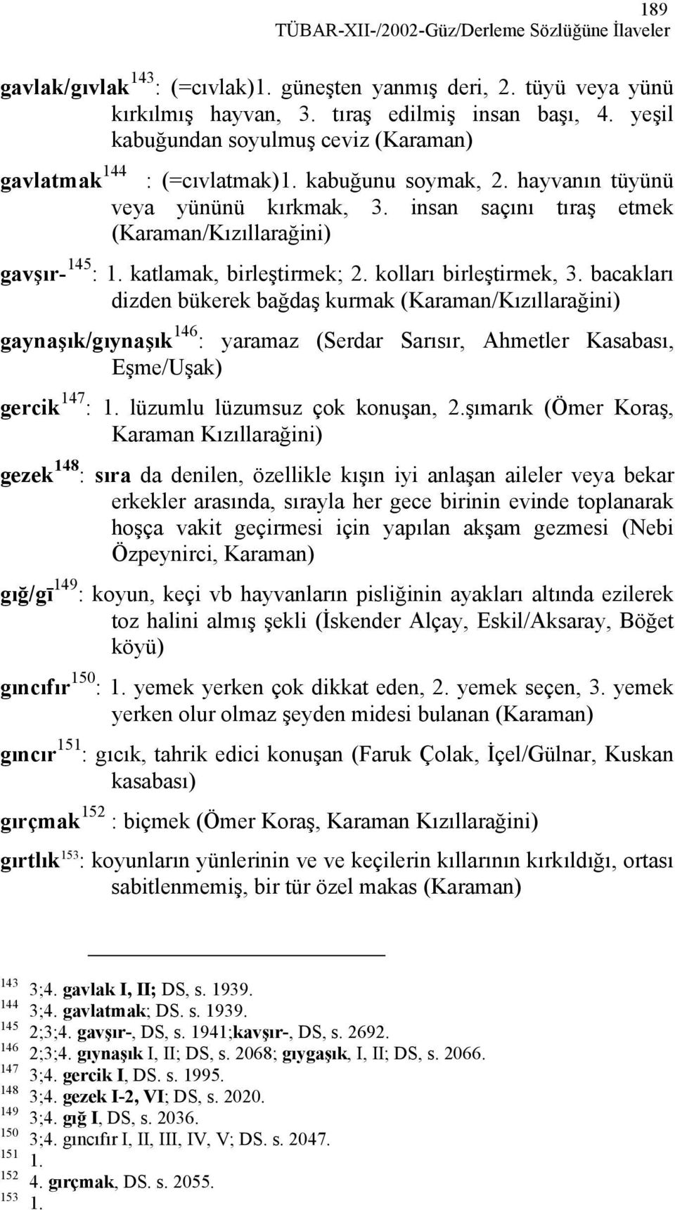 katlamak, birleştirmek; 2. kolları birleştirmek, 3. bacakları dizden bükerek bağdaş kurmak gaynaşık/gıynaşık 146 : yaramaz (Serdar Sarısır, Ahmetler Kasabası, Eşme/Uşak) gercik 147 : 1.