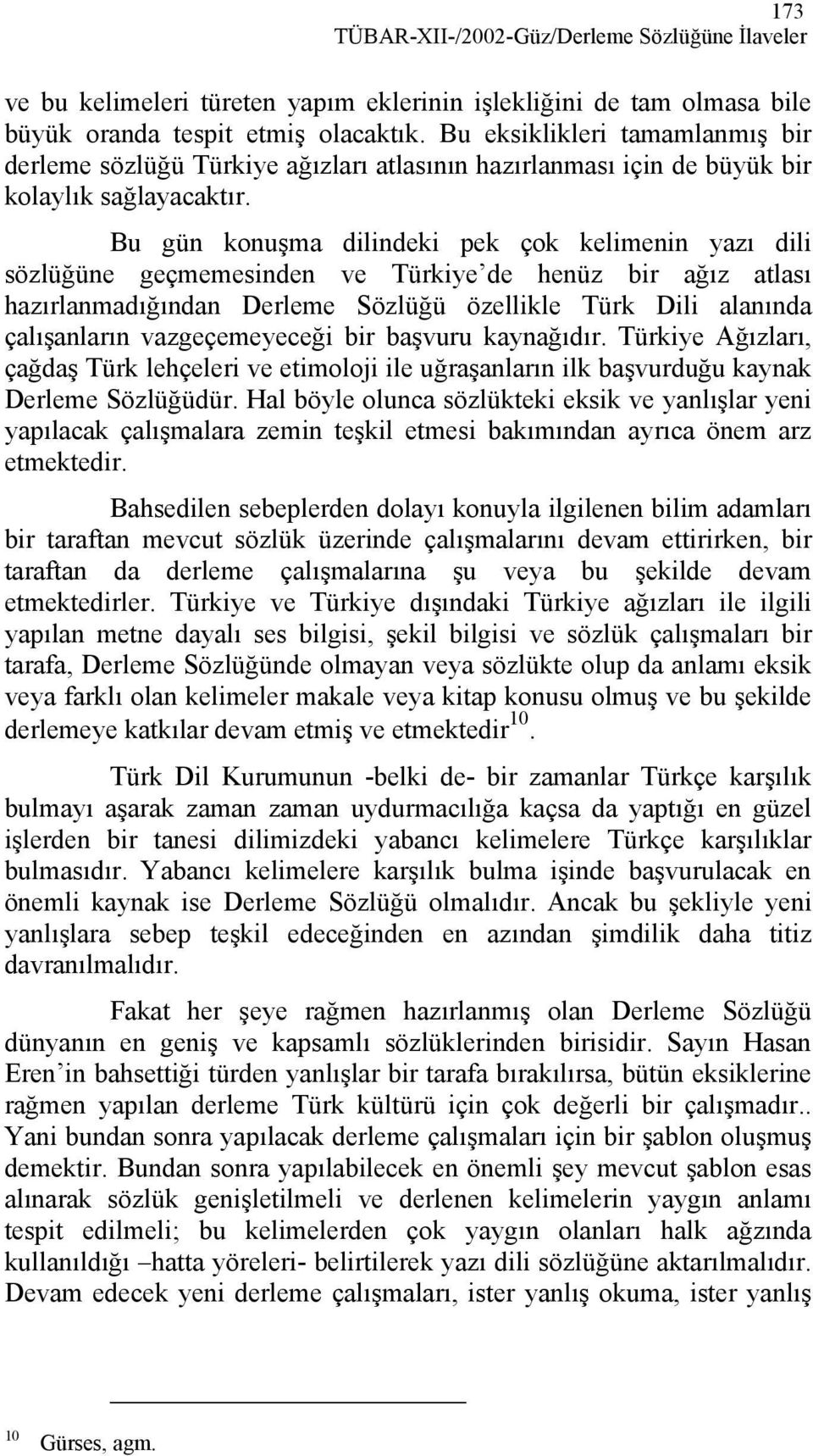 Bu gün konuşma dilindeki pek çok kelimenin yazı dili sözlüğüne geçmemesinden ve Türkiye de henüz bir ağız atlası hazırlanmadığından Derleme Sözlüğü özellikle Türk Dili alanında çalışanların