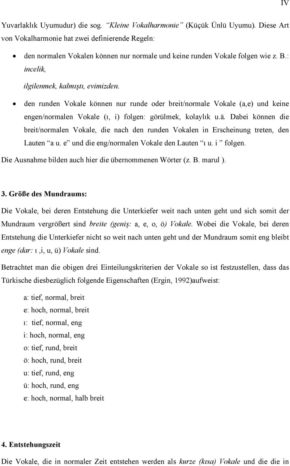 den runden Vokale können nur runde oder breit/normale Vokale (a,e) und keine engen/normalen Vokale (ı, i) folgen: görülmek, kolaylık u.ä.