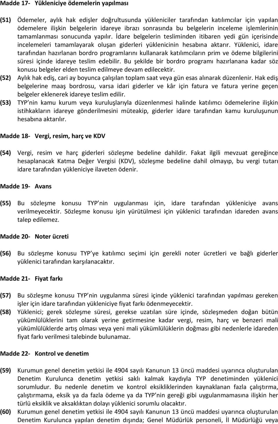 Yüklenici, idare tarafından hazırlanan bordro programlarını kullanarak katılımcıların prim ve ödeme bilgilerini süresi içinde idareye teslim edebilir.