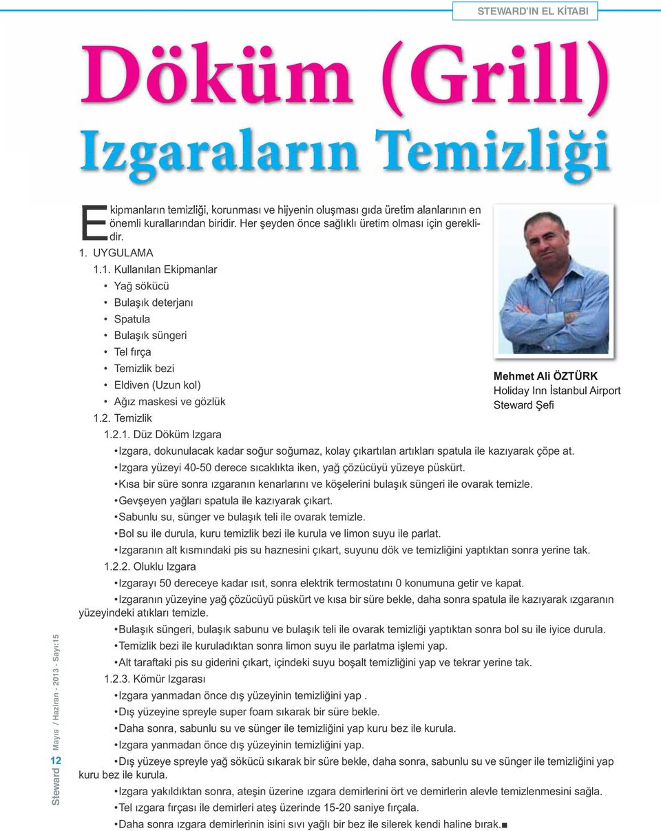 UYGULAMA 1.1. Kullanılan Ekipmanlar Yağ sökücü Bulaşık deterjanı Spatula Bulaşık süngeri Tel fırça Temizlik bezi Eldiven (Uzun kol) Ağız maskesi ve gözlük 1.2. Temizlik 1.2.1. Düz Döküm Izgara Mehmet Ali ÖZTÜRK Holiday Inn İstanbul Airport Steward Şefi Izgara, dokunulacak kadar soğur soğumaz, kolay çıkartılan artıkları spatula ile kazıyarak çöpe at.