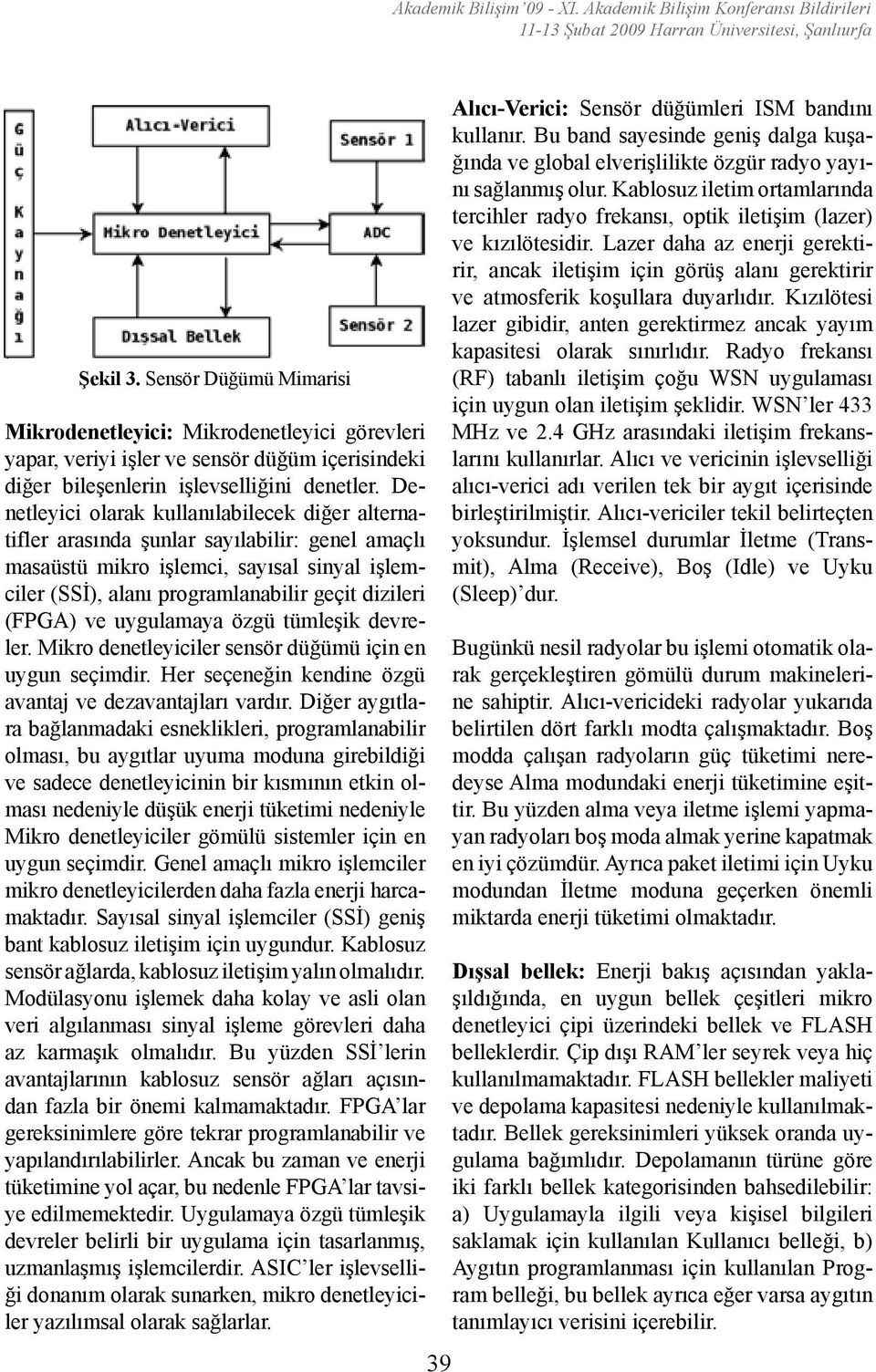 Denetleyici olarak kullanılabilecek diğer alternatifler arasında şunlar sayılabilir: genel amaçlı masaüstü mikro işlemci, sayısal sinyal işlemciler (SSİ), alanı programlanabilir geçit dizileri (FPGA)