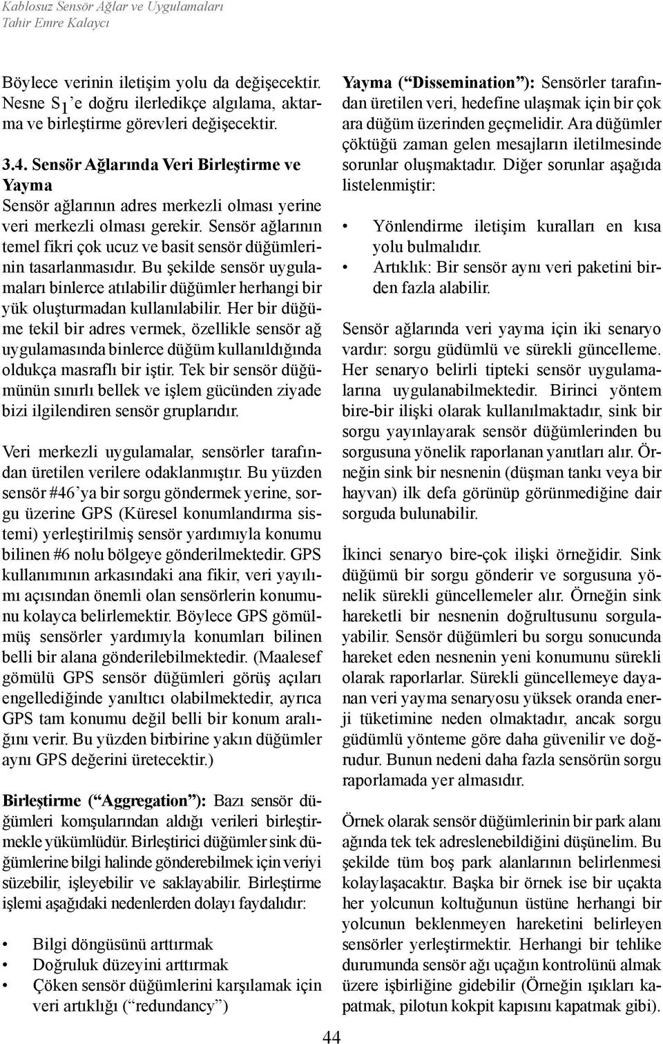 Sensör ağlarının temel fikri çok ucuz ve basit sensör düğümlerinin tasarlanmasıdır. Bu şekilde sensör uygulamaları binlerce atılabilir düğümler herhangi bir yük oluşturmadan kullanılabilir.