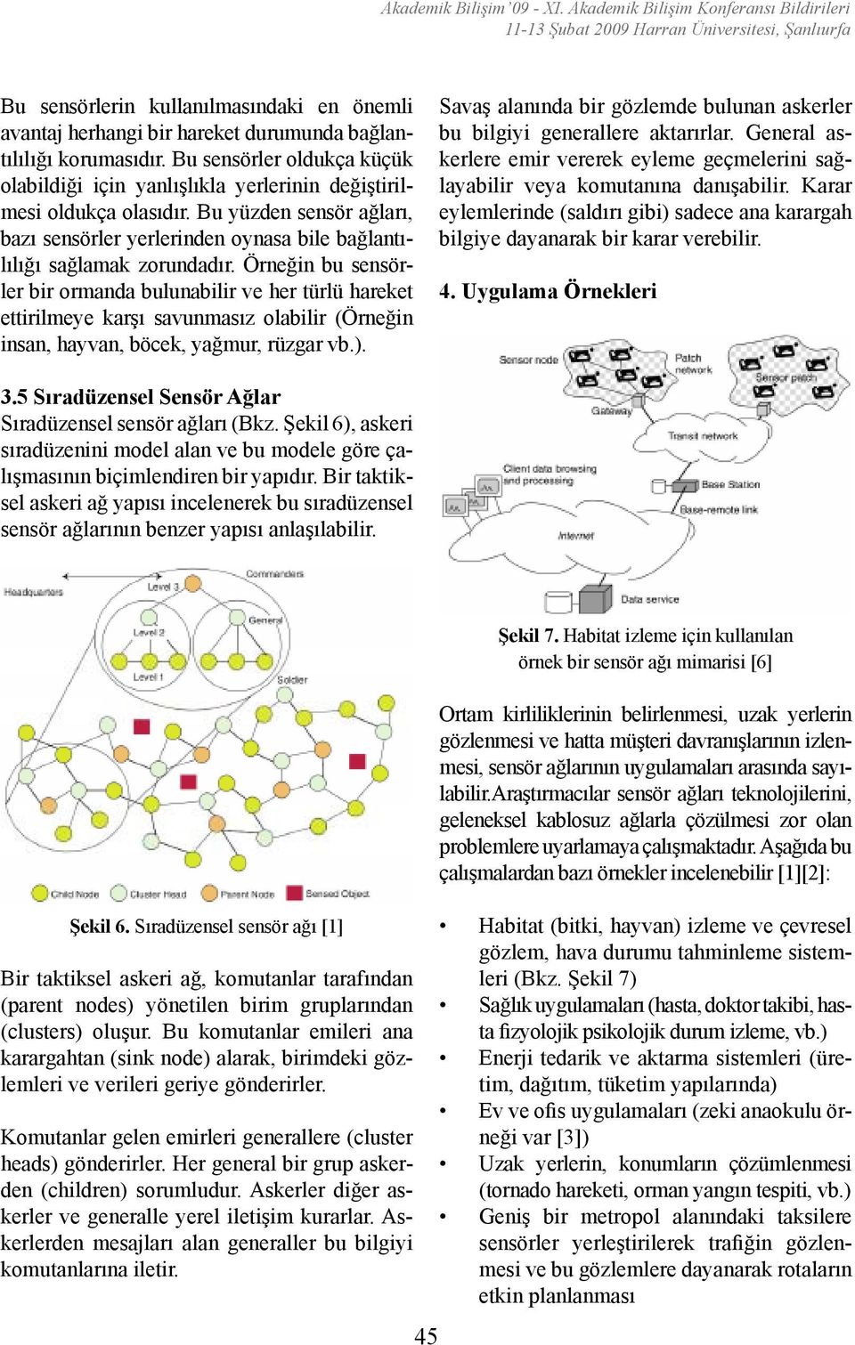 Bu sensörler oldukça küçük olabildiği için yanlışlıkla yerlerinin değiştirilmesi oldukça olasıdır. Bu yüzden sensör ağları, bazı sensörler yerlerinden oynasa bile bağlantılılığı sağlamak zorundadır.