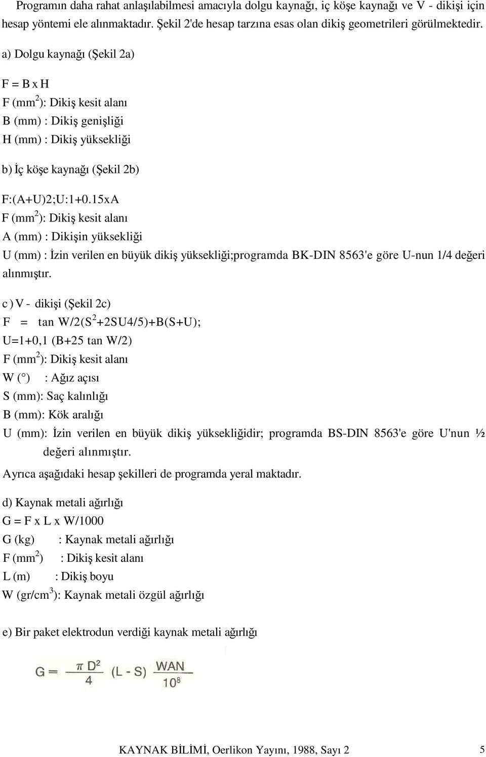 15xA F (mm 2 ): Dikiş kesit alanı A (mm) : Dikişin yüksekliği U (mm) : İzin verilen en büyük dikiş yüksekliği;programda BK-DIN 8563'e göre U-nun 1/4 değeri alınmıştır.