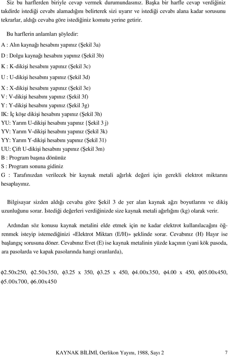 Bu harflerin anlamları şöyledir: A : Alın kaynağı hesabını yapınız (Şekil 3a) D : Dolgu kaynağı hesabını yapınız (Şekil 3b) K : K-dikişi hesabını yapınız (Şekil 3c) U : U-dikişi hesabını yapınız