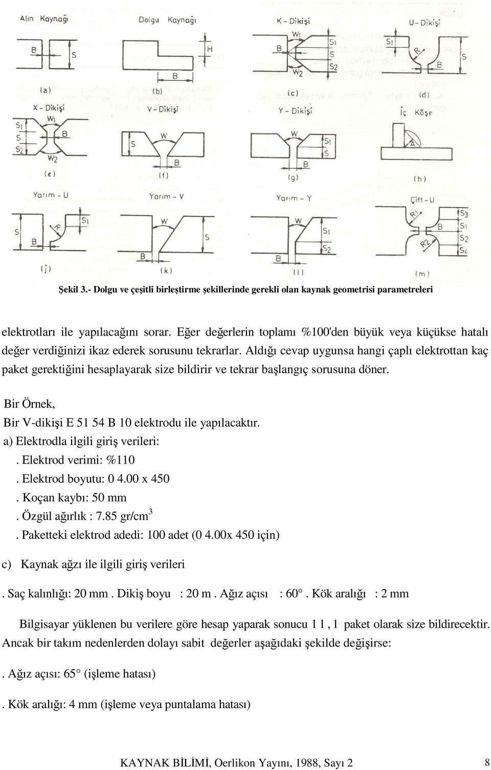 Aldığı cevap uygunsa hangi çaplı elektrottan kaç paket gerektiğini hesaplayarak size bildirir ve tekrar başlangıç sorusuna döner. Bir Örnek, Bir V-dikişi E 51 54 B 10 elektrodu ile yapılacaktır.