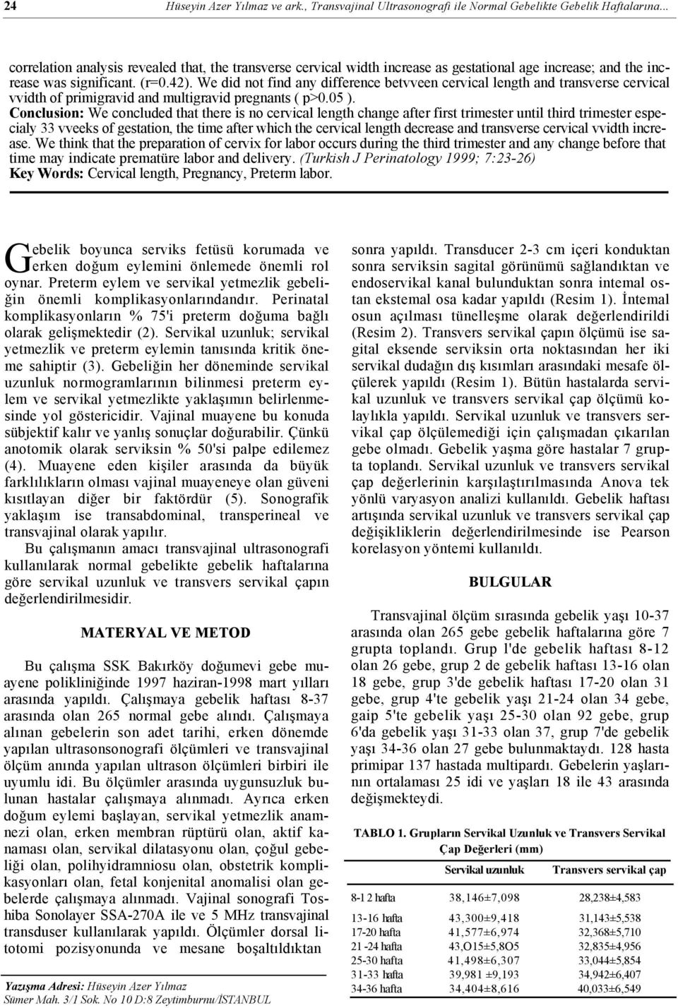 We did not find any difference betvveen cervical length and transverse cervical vvidth of primigravid and multigravid pregnants ( p>0.05 ).