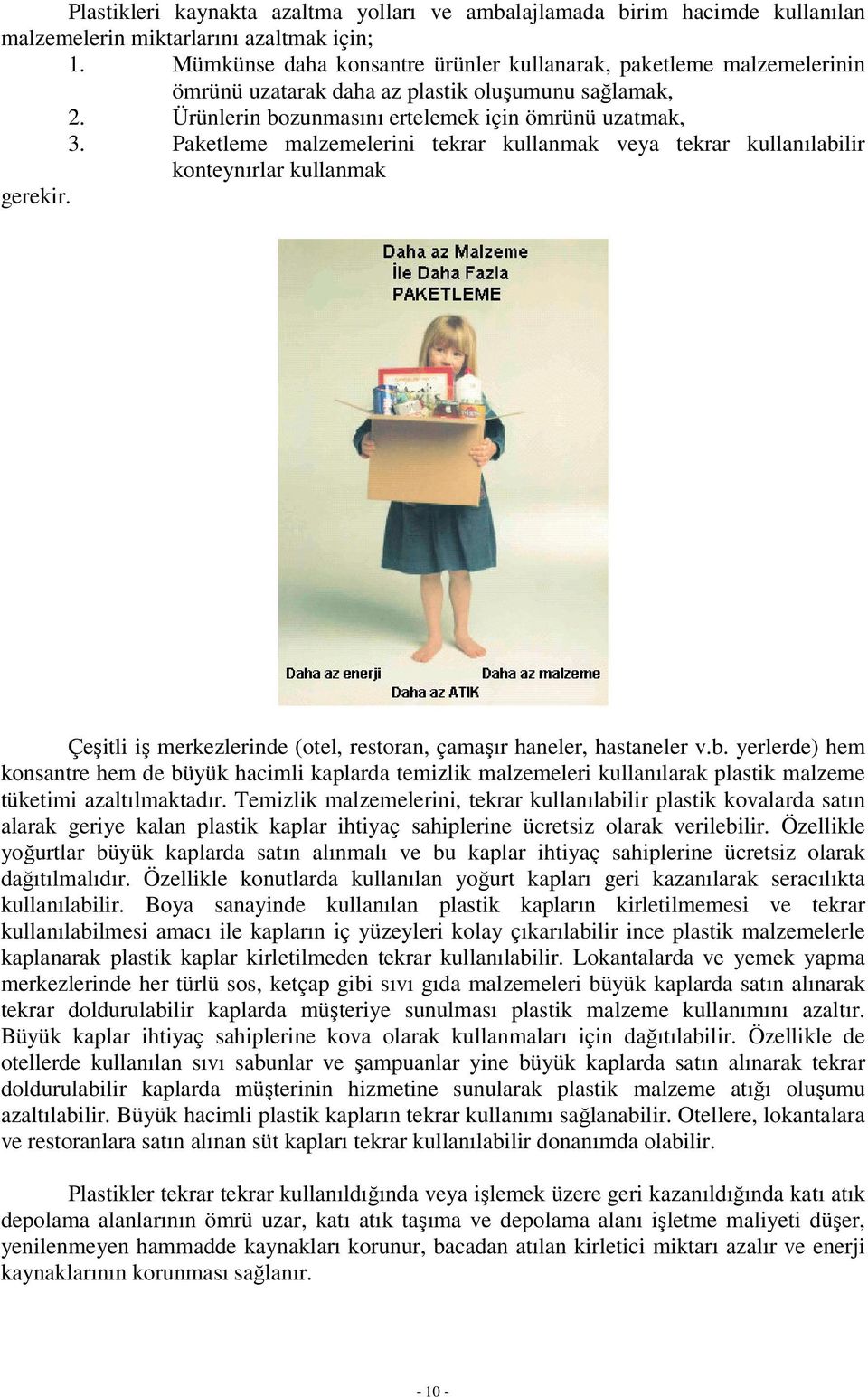 Paketleme malzemelerini tekrar kullanmak veya tekrar kullanılabilir konteynırlar kullanmak gerekir. Çeşitli iş merkezlerinde (otel, restoran, çamaşır haneler, hastaneler v.b. yerlerde) hem konsantre hem de büyük hacimli kaplarda temizlik malzemeleri kullanılarak plastik malzeme tüketimi azaltılmaktadır.