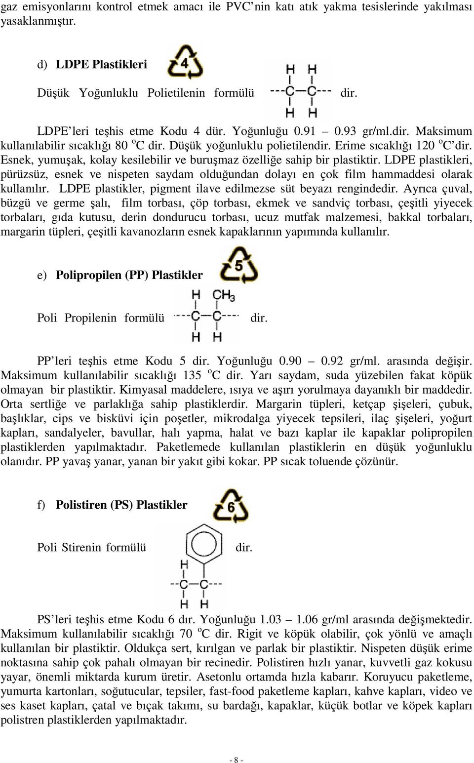 Esnek, yumuşak, kolay kesilebilir ve buruşmaz özelliğe sahip bir plastiktir. LDPE plastikleri, pürüzsüz, esnek ve nispeten saydam olduğundan dolayı en çok film hammaddesi olarak kullanılır.