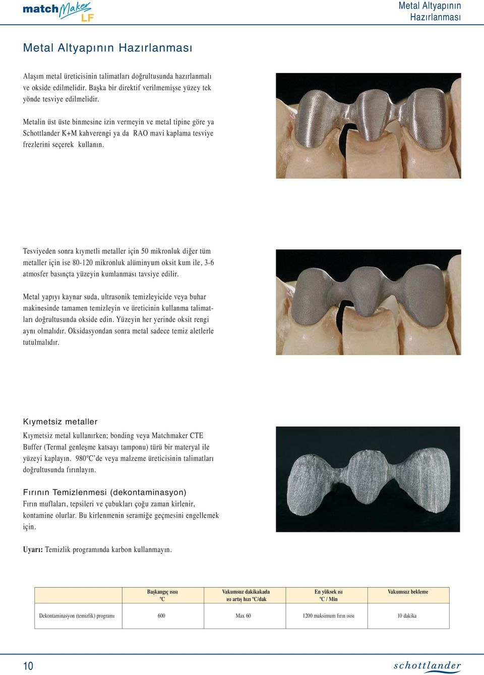 Metalin üst üste binmesine izin vermeyin ve metal tipine göre ya Schottlander K+M kahverengi ya da RAO mavi kaplama tesviye frezlerini seçerek kullanın.