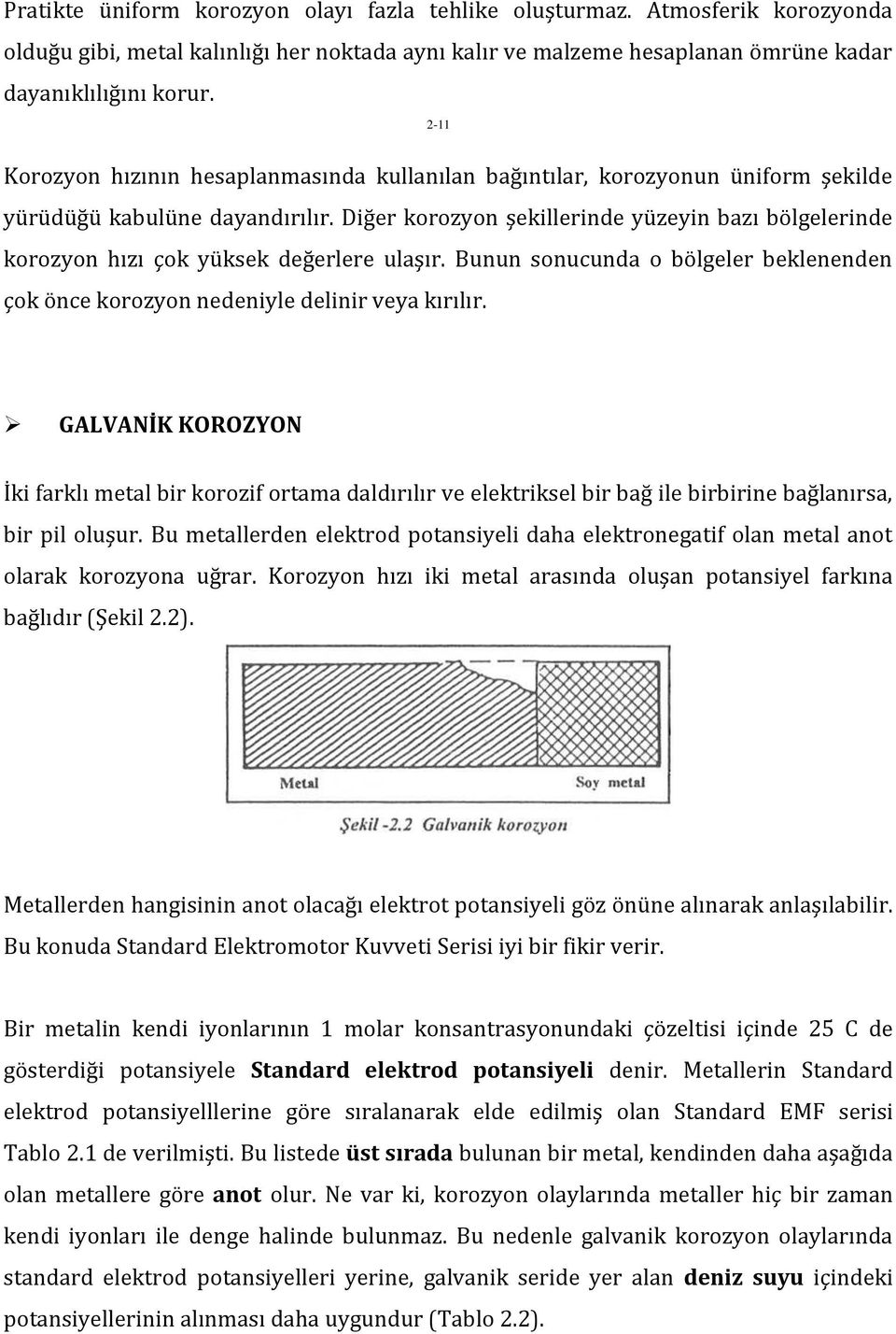 Diğer korozyon şekillerinde yüzeyin bazı bölgelerinde korozyon hızı çok yüksek değerlere ulaşır. Bunun sonucunda o bölgeler beklenenden çok önce korozyon nedeniyle delinir veya kırılır.