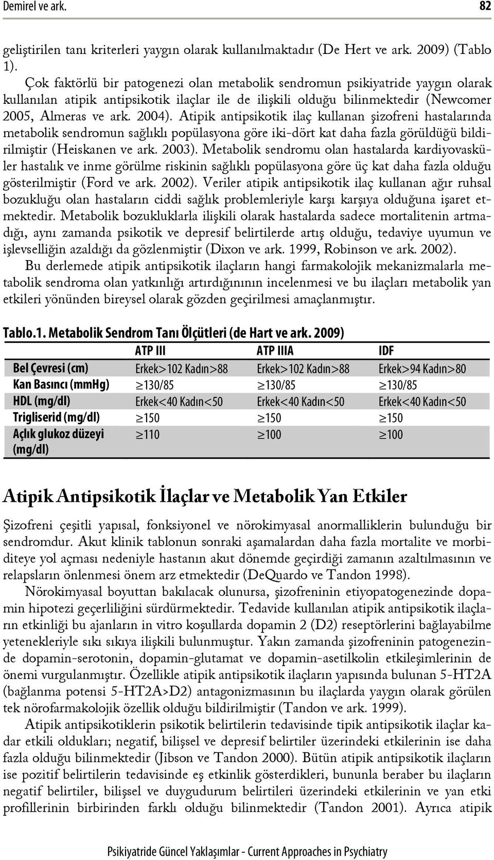 Atipik antipsikotik ilaç kullanan şizofreni hastalarında metabolik sendromun sağlıklı popülasyona göre iki-dört kat daha fazla görüldüğü bildirilmiştir (Heiskanen ve ark. 2003).