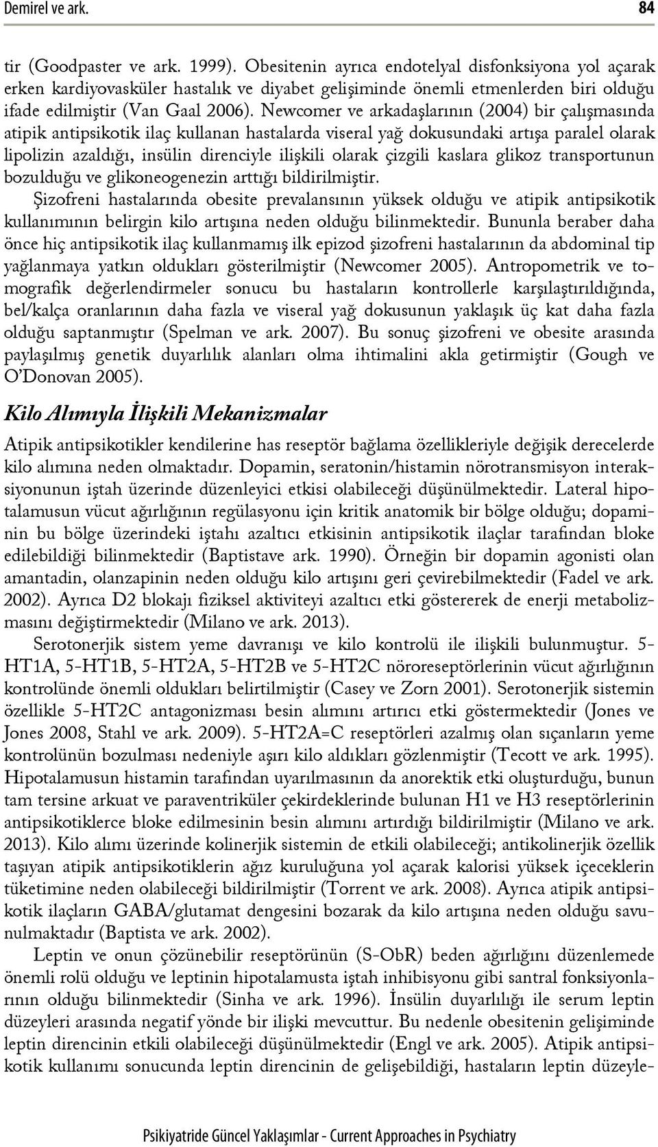 Newcomer ve arkadaşlarının (2004) bir çalışmasında atipik antipsikotik ilaç kullanan hastalarda viseral yağ dokusundaki artışa paralel olarak lipolizin azaldığı, insülin direnciyle ilişkili olarak