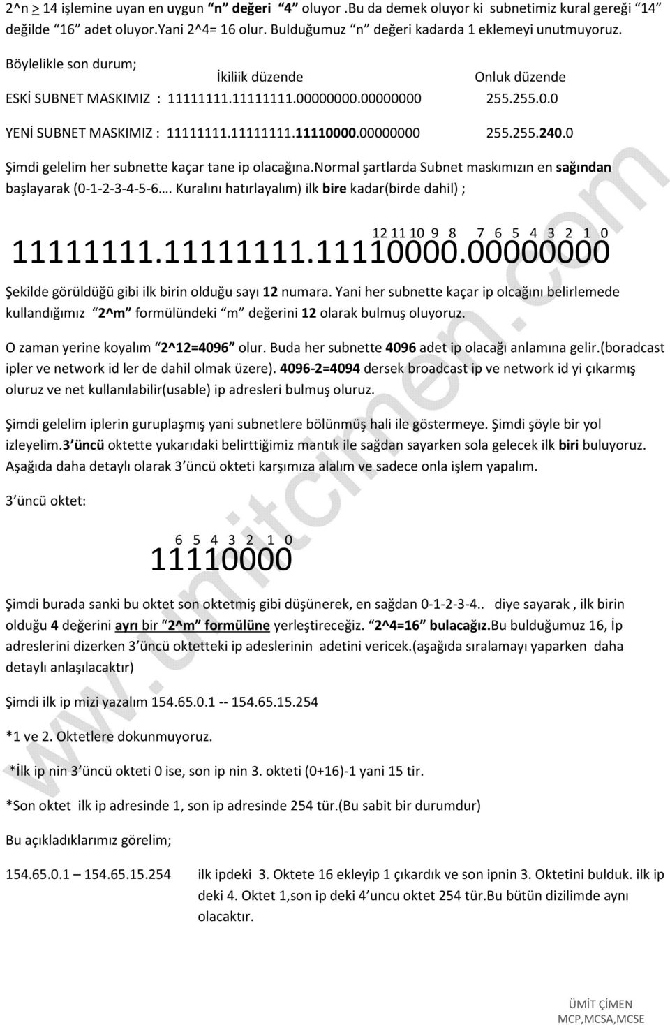 0 Şimdi gelelim her subnette kaçar tane ip olacağına.normal şartlarda Subnet maskımızın en sağından başlayarak (0-1-2-3-4-5-6.