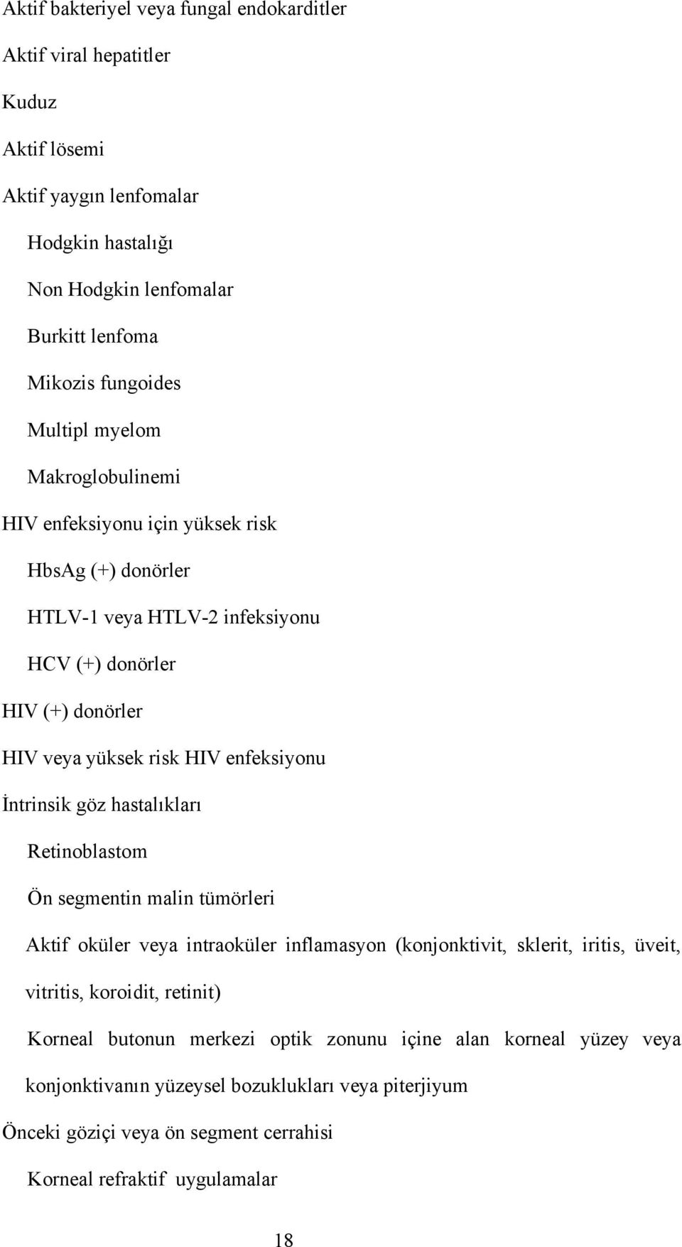 İntrinsik göz hastalıkları Retinoblastom Ön segmentin malin tümörleri Aktif oküler veya intraoküler inflamasyon (konjonktivit, sklerit, iritis, üveit, vitritis, koroidit, retinit)