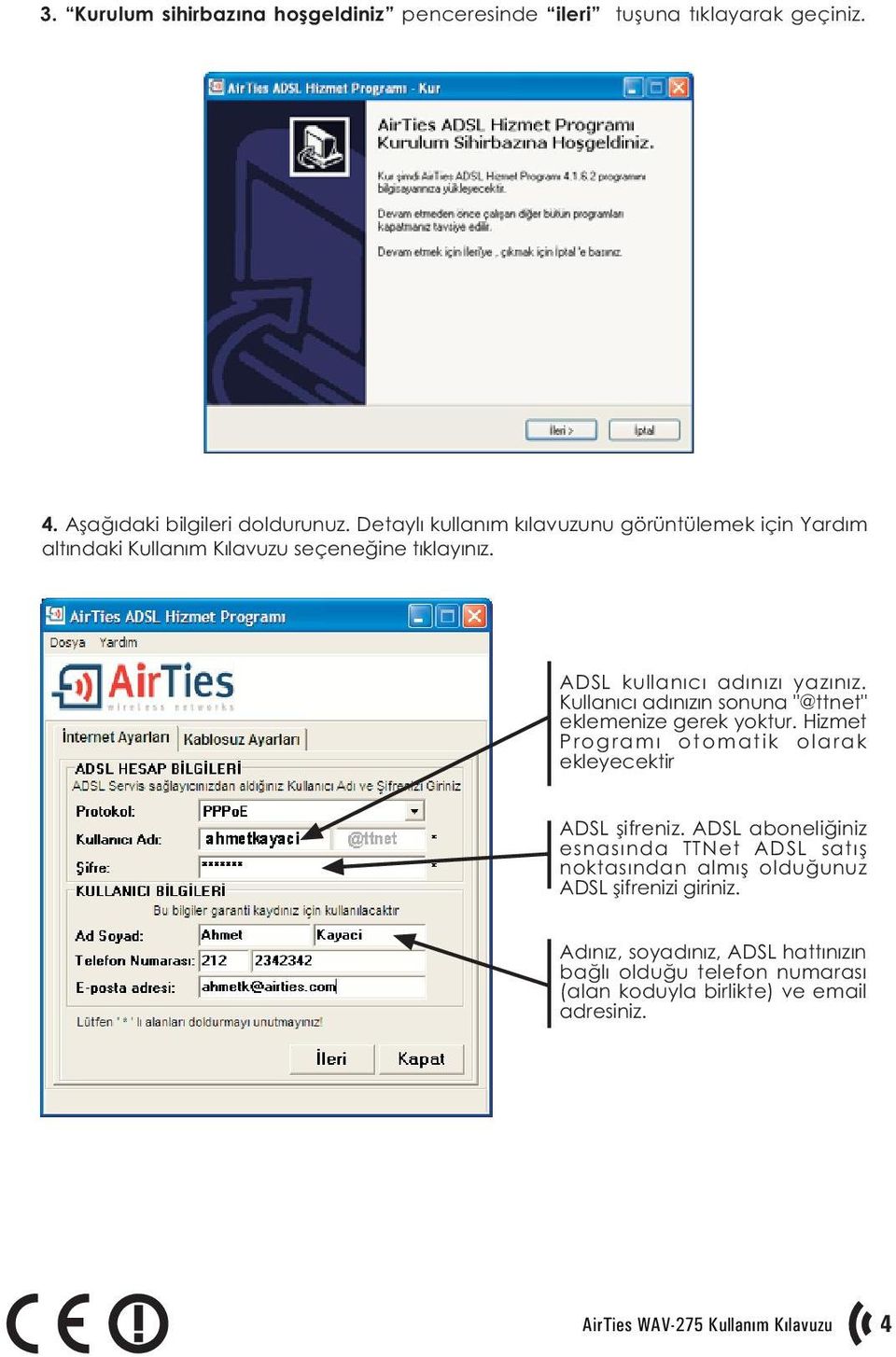 Kullanýcý adýnýzýn sonuna "@ttnet" eklemenize gerek yoktur. Hizmet Programý otomatik olarak ekleyecektir ADSL þifreniz.