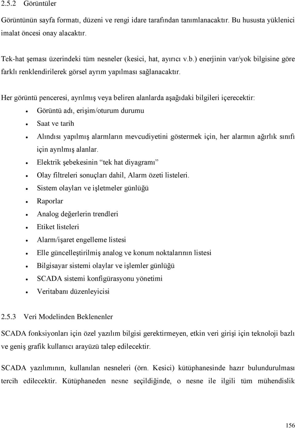 Her görüntü penceresi, ayrılmış veya beliren alanlarda aşağıdaki bilgileri içerecektir: Görüntü adı, erişim/oturum durumu Saat ve tarih Alındısı yapılmış alarmların mevcudiyetini göstermek için, her