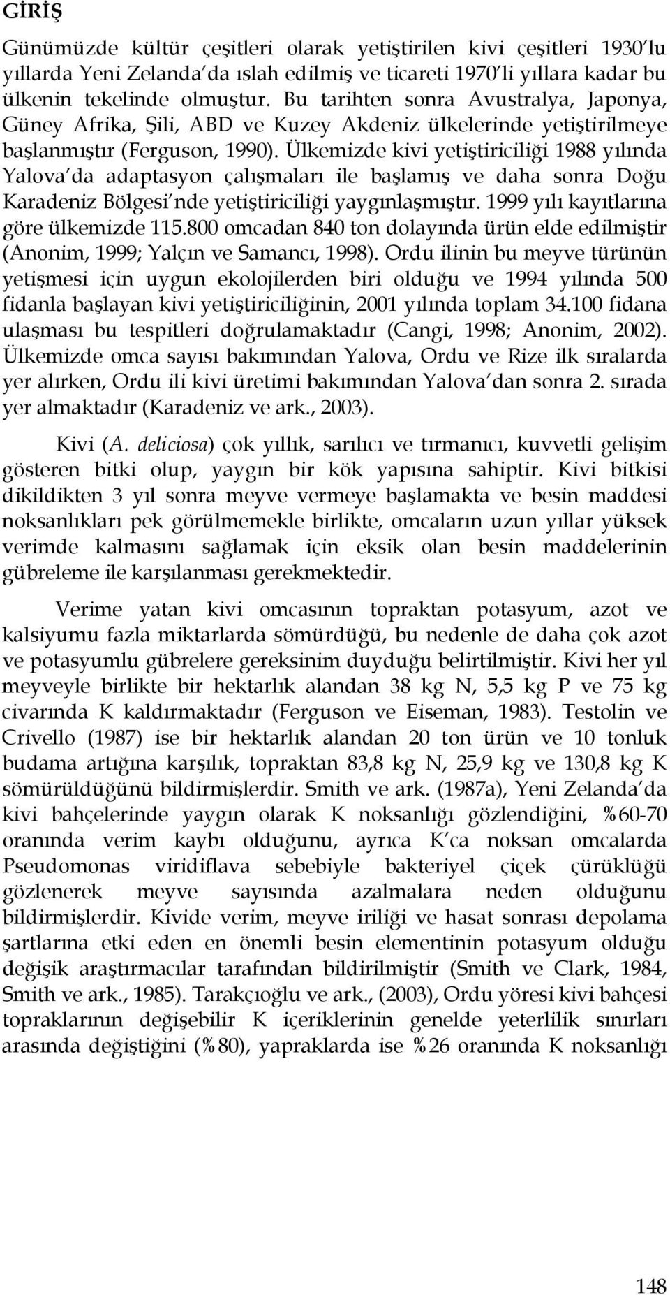 Ülkemizde kivi yetiştiriciliği 1988 yılında Yalova da adaptasyon çalışmaları ile başlamış ve daha sonra Doğu Karadeniz Bölgesi nde yetiştiriciliği yaygınlaşmıştır.