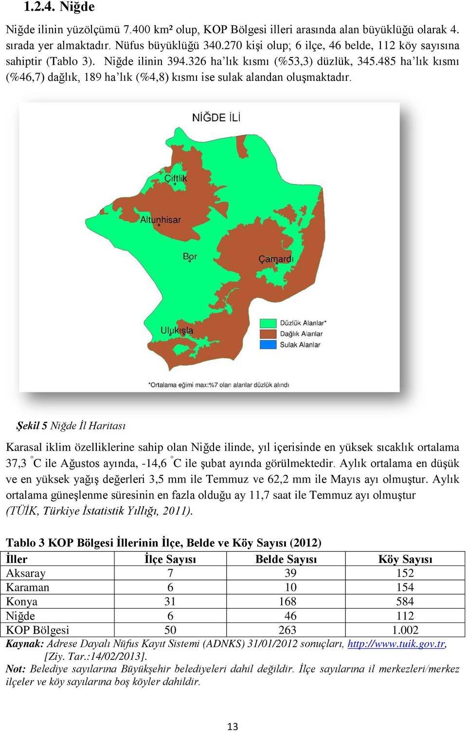 485 ha lık kısmı (%46,7) dağlık, 189 ha lık (%4,8) kısmı ise sulak alandan oluşmaktadır.