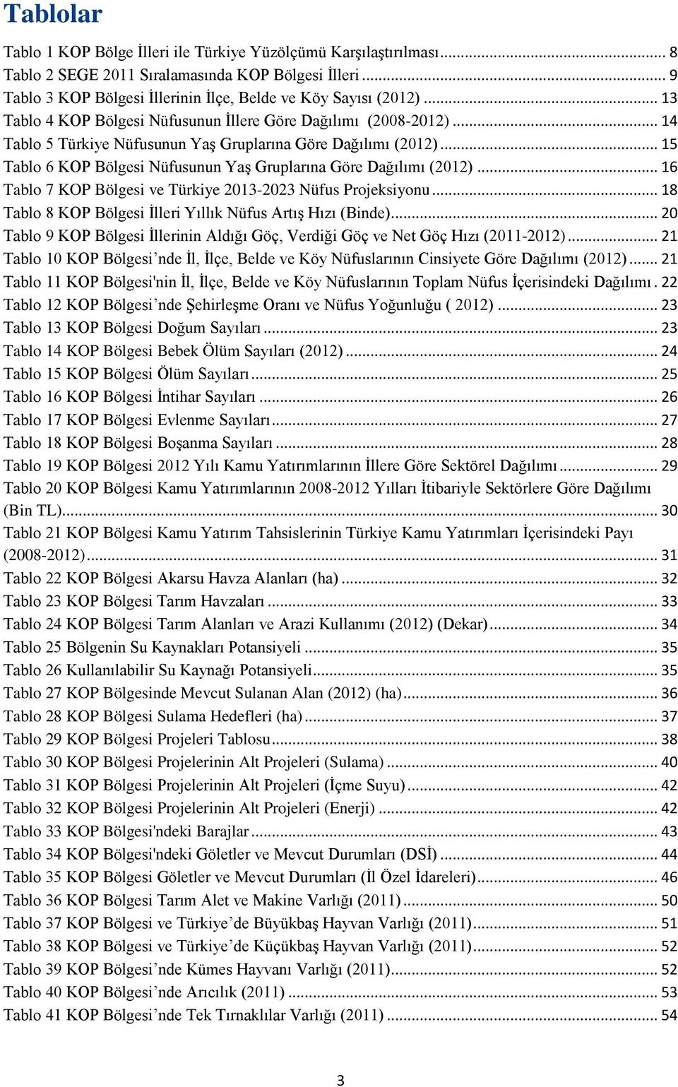 .. 15 Tablo 6 KOP Bölgesi Nüfusunun Yaş Gruplarına Göre Dağılımı (2012)... 16 Tablo 7 KOP Bölgesi ve Türkiye 2013-2023 Nüfus Projeksiyonu.