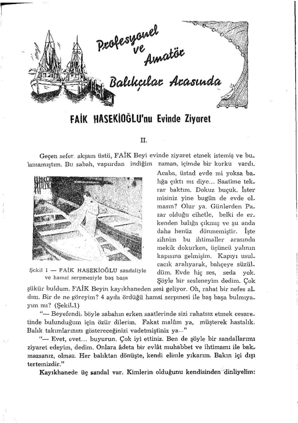 Olur ya. Günlerden Pazar olduğu cihetle, belki de erkenden balığa çıkmış ve şu anda daha henüz dönmemiştir. İşte zihnim bu ihtimaller arasında mekik dokurken, üçüncü yalının kapısına gelmişim.