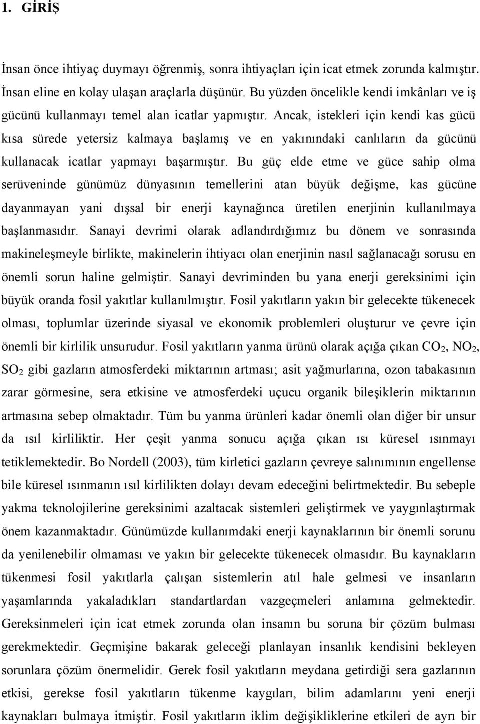 Ancak, istekleri için kendi kas gücü kısa sürede yetersiz kalmaya başlamış ve en yakınındaki canlıların da gücünü kullanacak icatlar yapmayı başarmıştır.