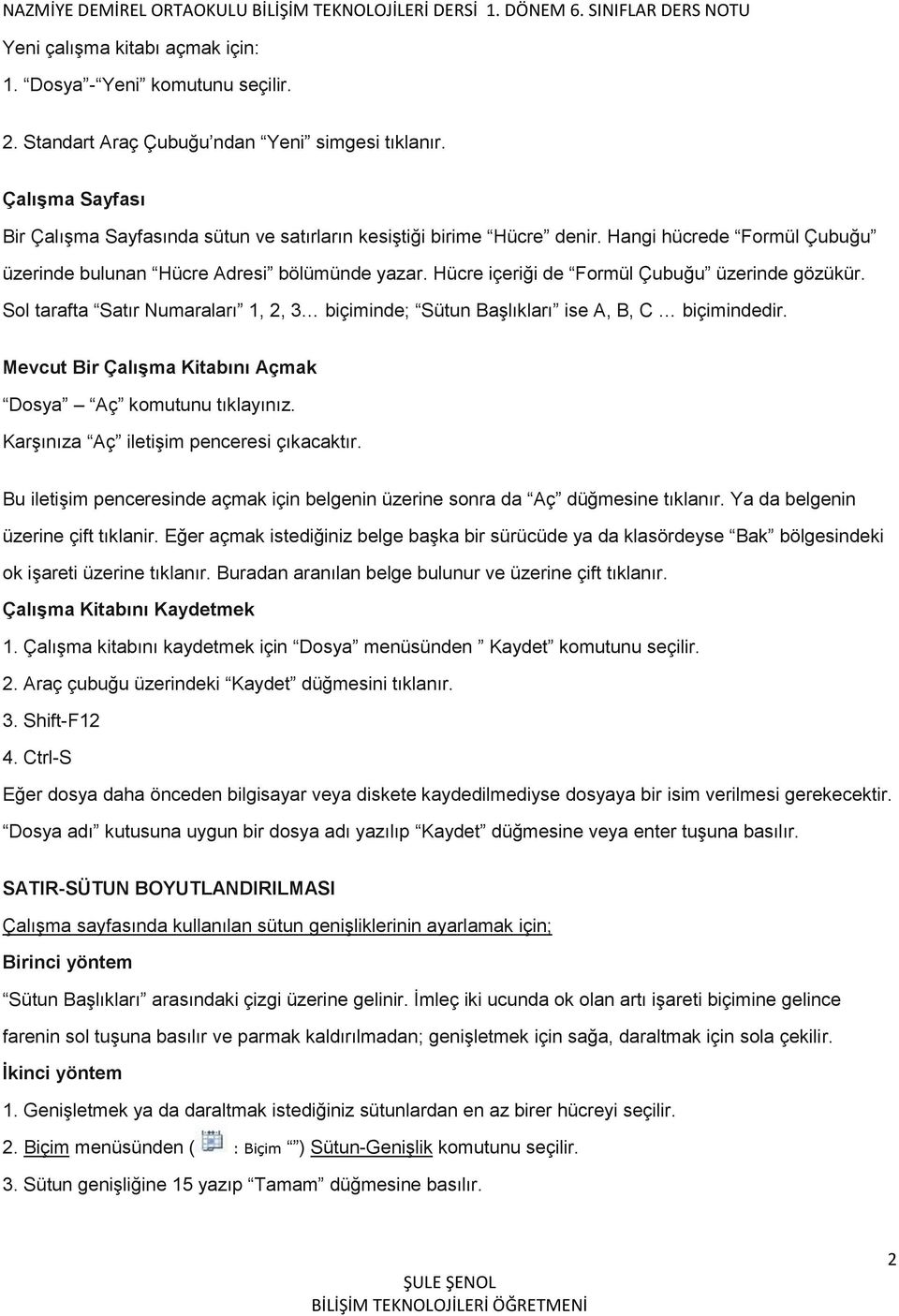 Hücre içeriği de Formül Çubuğu üzerinde gözükür. Sol tarafta Satır Numaraları 1, 2, 3 biçiminde; Sütun Başlıkları ise A, B, C biçimindedir.