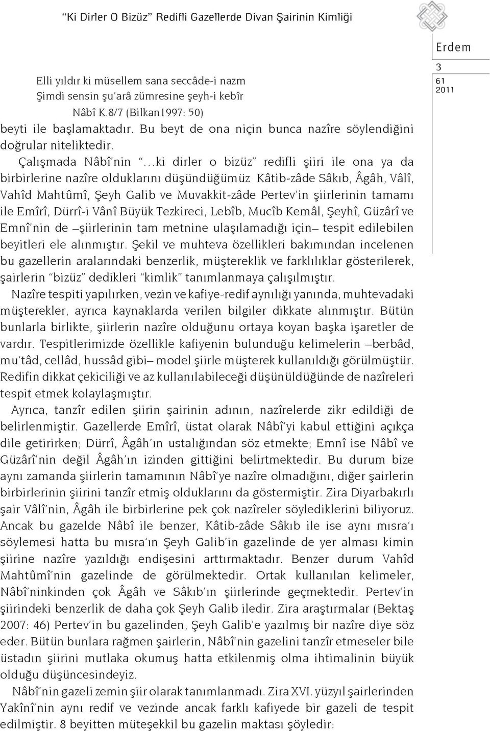 Çalışmada Nâbî nin ki dirler o bizüz redifli şiiri ile ona ya da birbirlerine nazîre olduklarını düşündüğümüz Kâtib-zâde Sâkıb, Âgâh, Vâlî, Vahîd Mahtûmî, Şeyh Galib ve Muvakkit-zâde Pertev in